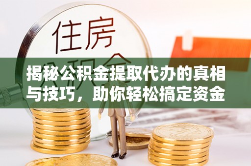 临淄揭秘公积金提取代办的真相与技巧，助你轻松搞定资金流动问题
