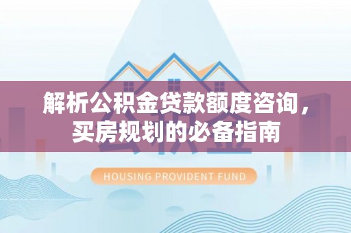 临淄解析公积金贷款额度咨询，买房规划的必备指南
