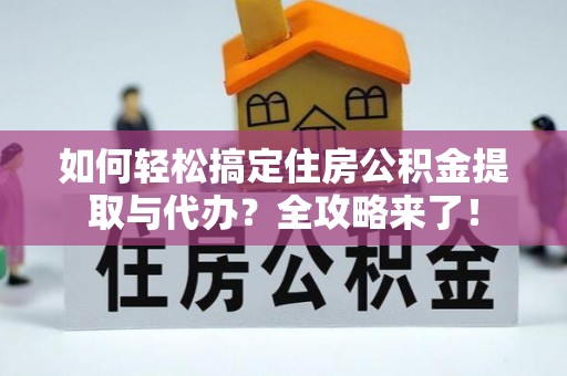 临淄如何轻松搞定住房公积金提取与代办？全攻略来了！