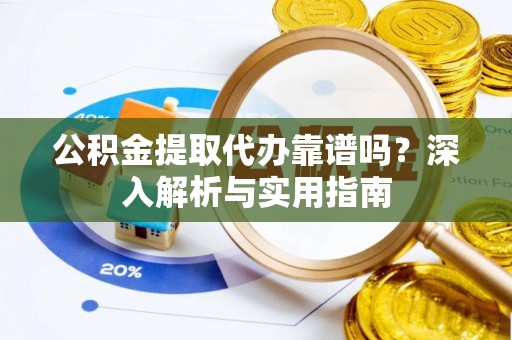 临淄公积金提取代办靠谱吗？深入解析与实用指南