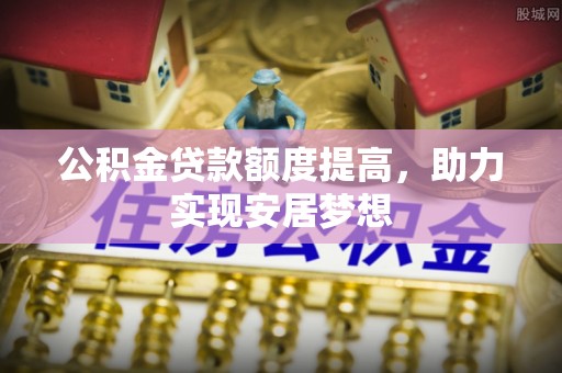 临淄公积金贷款额度提高，助力实现安居梦想