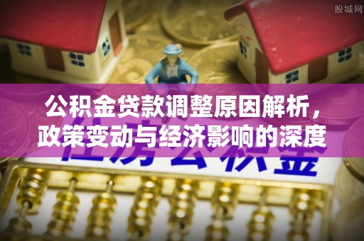 临淄公积金贷款调整原因解析，政策变动与经济影响的深度探讨
