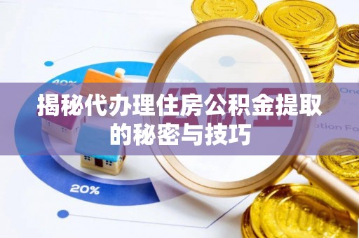临淄揭秘代办理住房公积金提取的秘密与技巧