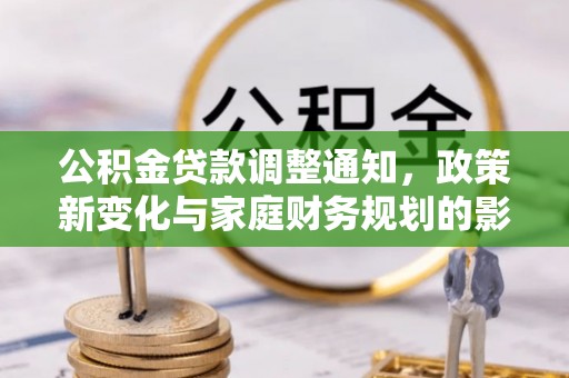 临淄公积金贷款调整通知，政策新变化与家庭财务规划的影响