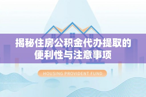 临淄揭秘住房公积金代办提取的便利性与注意事项
