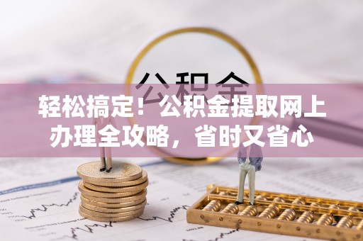 临淄轻松搞定！公积金提取网上办理全攻略，省时又省心