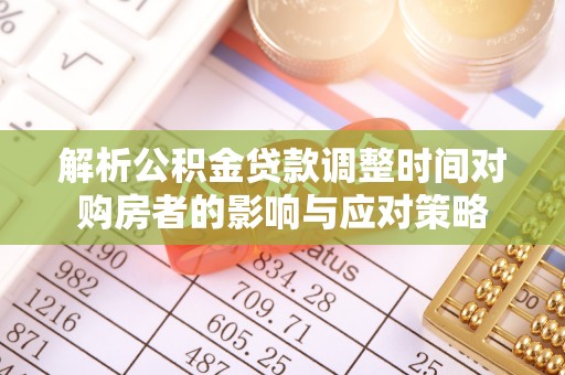 临淄解析公积金贷款调整时间对购房者的影响与应对策略
