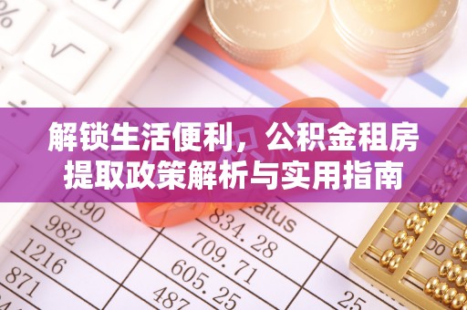 临淄解锁生活便利，公积金租房提取政策解析与实用指南