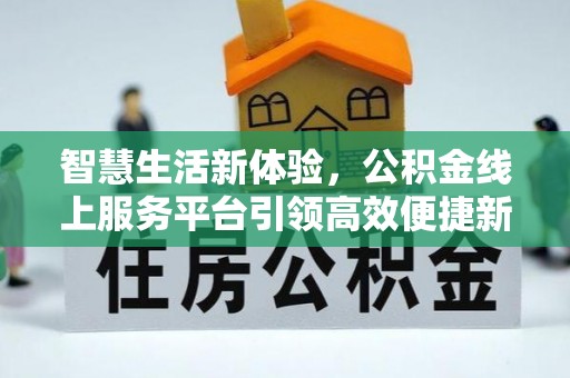 临淄智慧生活新体验，公积金线上服务平台引领高效便捷新潮流