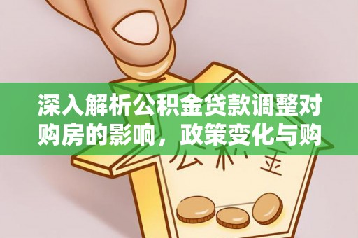 临淄深入解析公积金贷款调整对购房的影响，政策变化与购房者选择