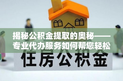 临淄揭秘公积金提取的奥秘——专业代办服务如何帮您轻松搞定
