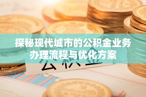 临淄探秘现代城市的公积金业务办理流程与优化方案