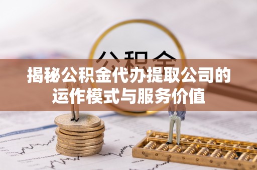 临淄揭秘公积金代办提取公司的运作模式与服务价值