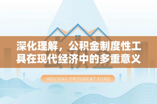 临淄深化理解，公积金制度性工具在现代经济中的多重意义