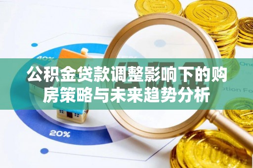临淄公积金贷款调整影响下的购房策略与未来趋势分析