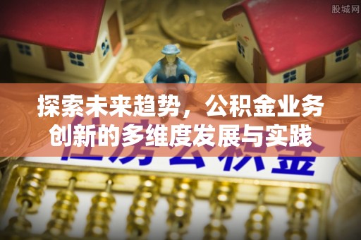 临淄探索未来趋势，公积金业务创新的多维度发展与实践