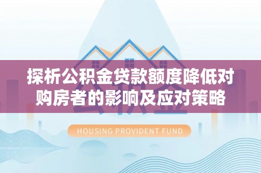 临淄探析公积金贷款额度降低对购房者的影响及应对策略