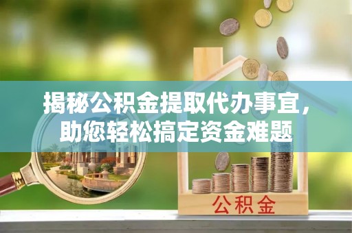 临淄揭秘公积金提取代办事宜，助您轻松搞定资金难题