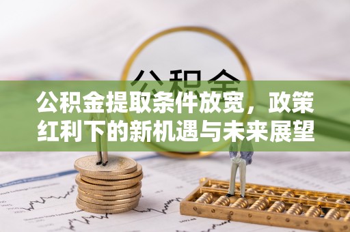 临淄公积金提取条件放宽，政策红利下的新机遇与未来展望