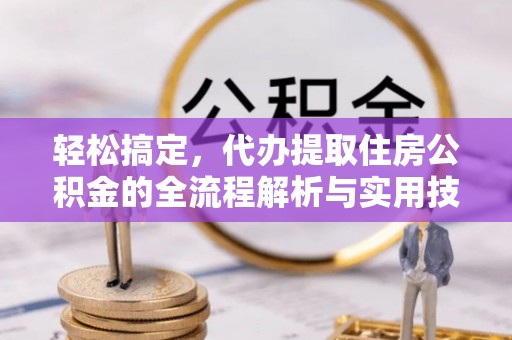 临淄轻松搞定，代办提取住房公积金的全流程解析与实用技巧