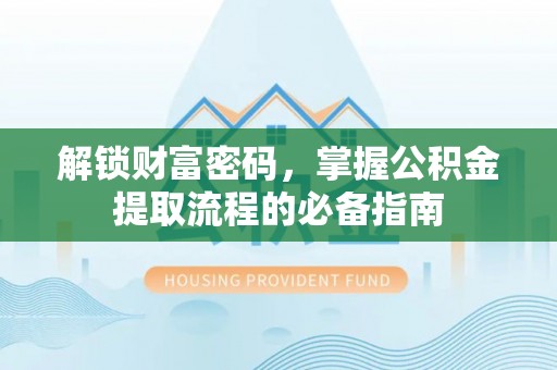 临淄解锁财富密码，掌握公积金提取流程的必备指南