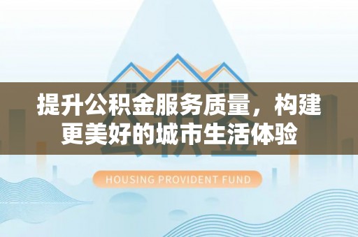 临淄提升公积金服务质量，构建更美好的城市生活体验