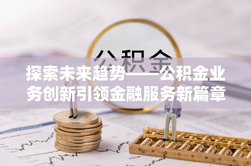 临淄探索未来趋势——公积金业务创新引领金融服务新篇章