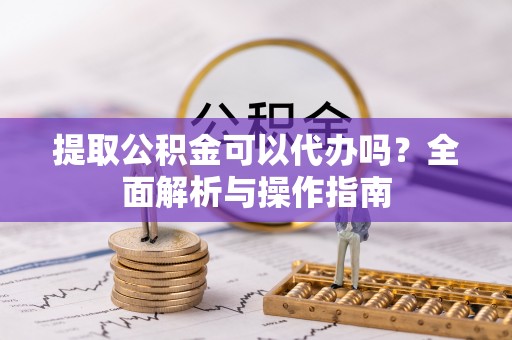 临淄提取公积金可以代办吗？全面解析与操作指南