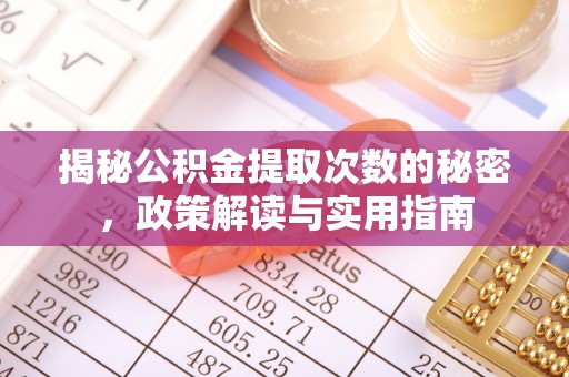 临淄揭秘公积金提取次数的秘密，政策解读与实用指南