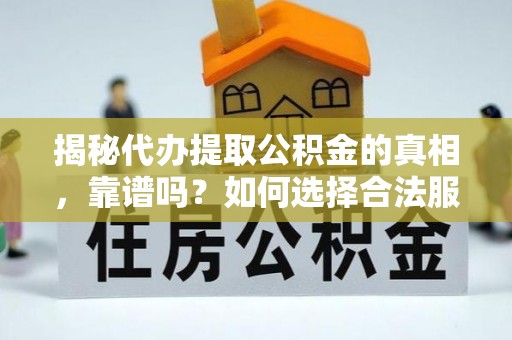 临淄揭秘代办提取公积金的真相，靠谱吗？如何选择合法服务？