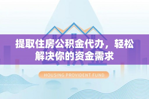 临淄提取住房公积金代办，轻松解决你的资金需求