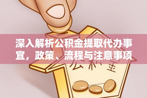 临淄深入解析公积金提取代办事宜，政策、流程与注意事项全攻略