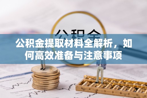 临淄公积金提取材料全解析，如何高效准备与注意事项