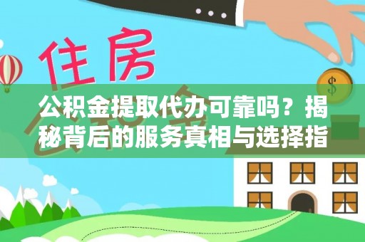 临淄公积金提取代办可靠吗？揭秘背后的服务真相与选择指南