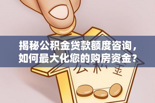 临淄揭秘公积金贷款额度咨询，如何最大化您的购房资金？
