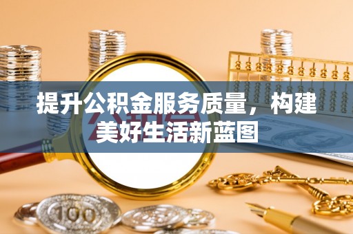 临淄提升公积金服务质量，构建美好生活新蓝图