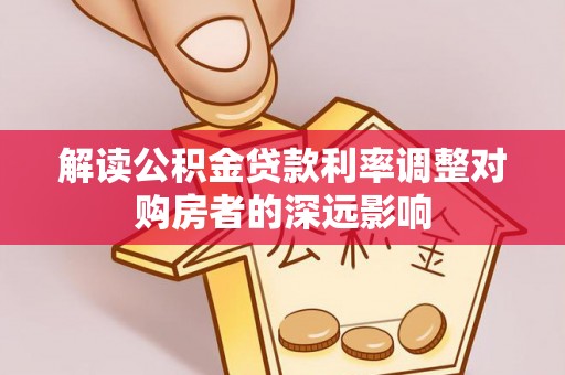 临淄解读公积金贷款利率调整对购房者的深远影响