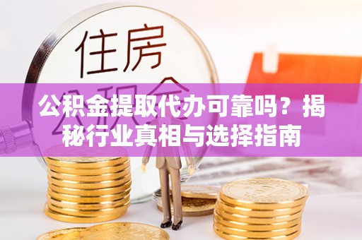 临淄公积金提取代办可靠吗？揭秘行业真相与选择指南