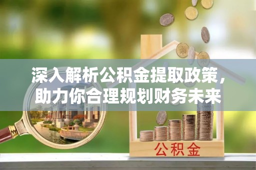 临淄深入解析公积金提取政策，助力你合理规划财务未来