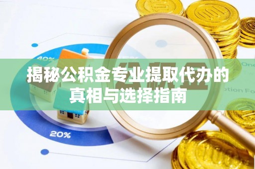 临淄揭秘公积金专业提取代办的真相与选择指南