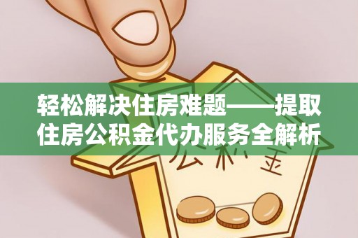 临淄轻松解决住房难题——提取住房公积金代办服务全解析
