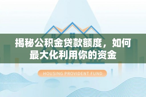 临淄揭秘公积金贷款额度，如何最大化利用你的资金