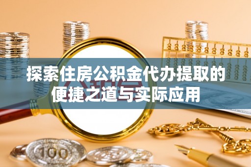 临淄探索住房公积金代办提取的便捷之道与实际应用