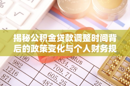 临淄揭秘公积金贷款调整时间背后的政策变化与个人财务规划