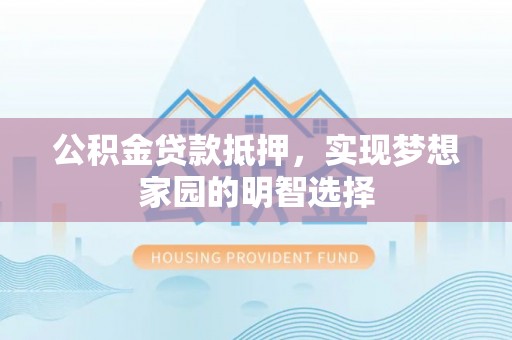 临淄公积金贷款抵押，实现梦想家园的明智选择