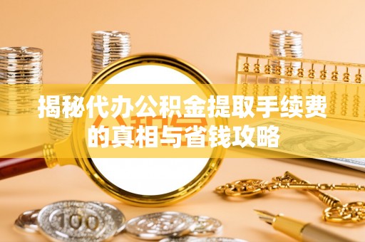 临淄揭秘代办公积金提取手续费的真相与省钱攻略