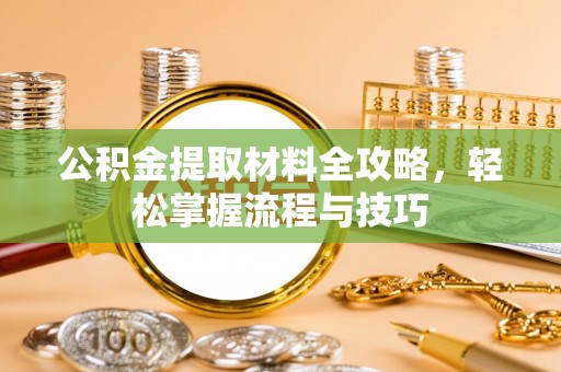 临淄公积金提取材料全攻略，轻松掌握流程与技巧