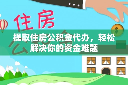 临淄提取住房公积金代办，轻松解决你的资金难题