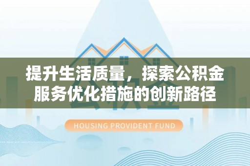 临淄提升生活质量，探索公积金服务优化措施的创新路径