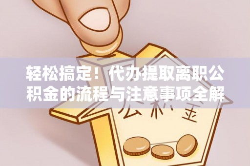 临淄轻松搞定！代办提取离职公积金的流程与注意事项全解析